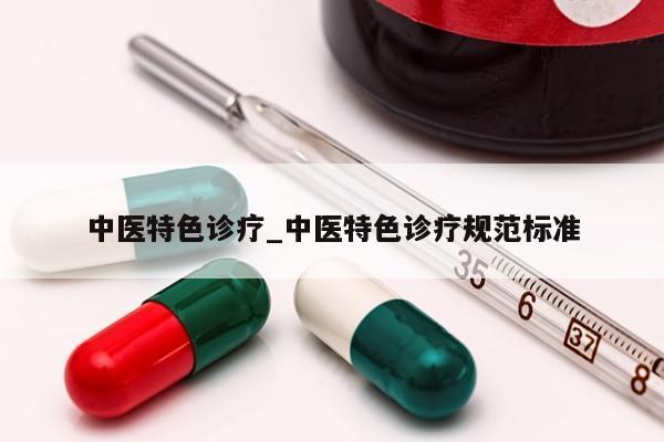 中医特色诊疗_中医特色诊疗规范标准